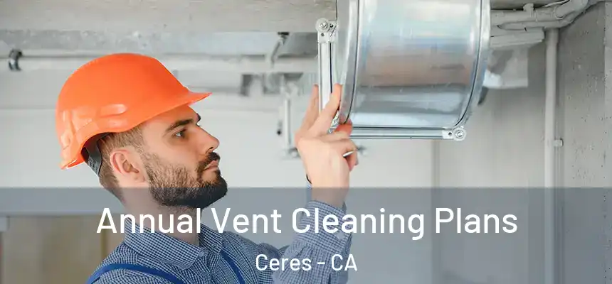 Annual Vent Cleaning Plans Ceres - CA