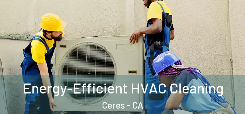 Energy-Efficient HVAC Cleaning Ceres - CA
